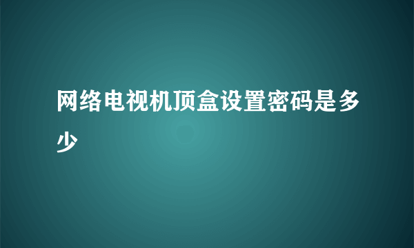 网络电视机顶盒设置密码是多少