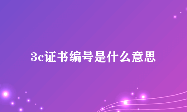 3c证书编号是什么意思