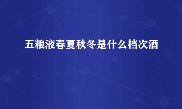 五粮液春夏秋冬是什么档次酒