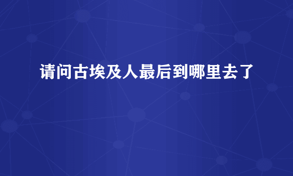 请问古埃及人最后到哪里去了