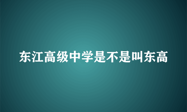 东江高级中学是不是叫东高