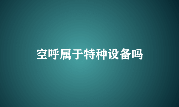 空呼属于特种设备吗