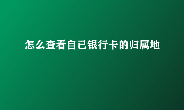 怎么查看自己银行卡的归属地