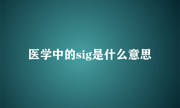 医学中的sig是什么意思