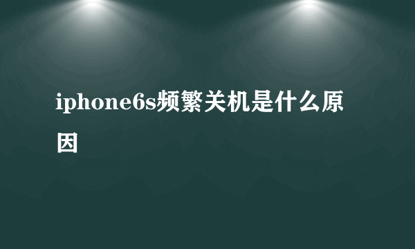 iphone6s频繁关机是什么原因