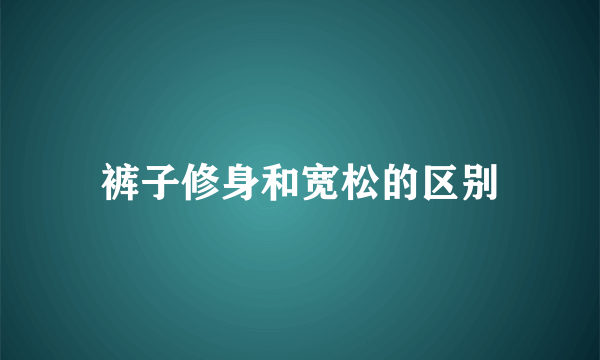 裤子修身和宽松的区别