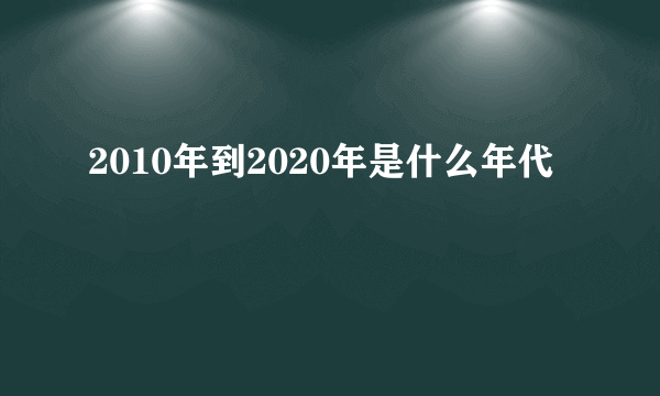 2010年到2020年是什么年代