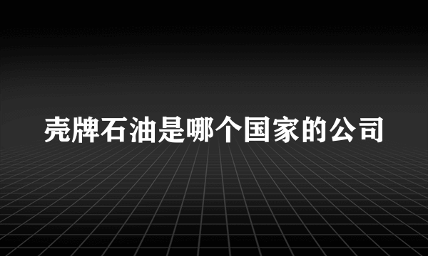 壳牌石油是哪个国家的公司