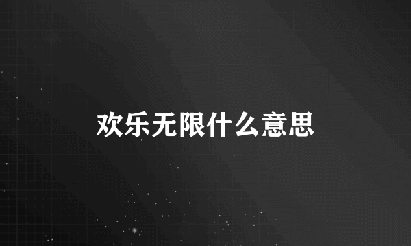 欢乐无限什么意思