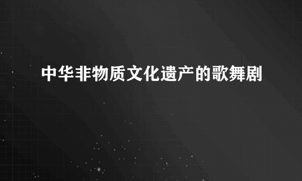 中华非物质文化遗产的歌舞剧