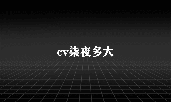 cv柒夜多大