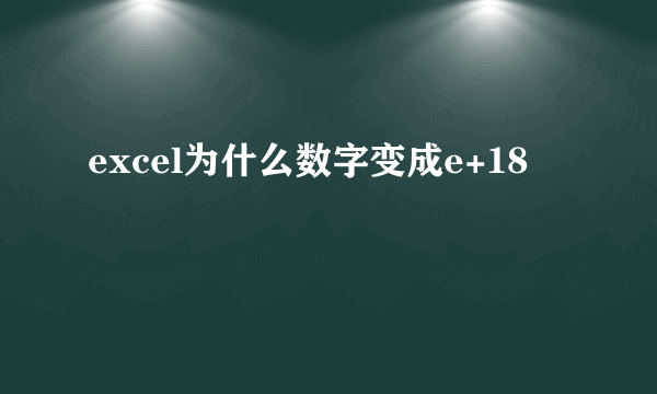 excel为什么数字变成e+18