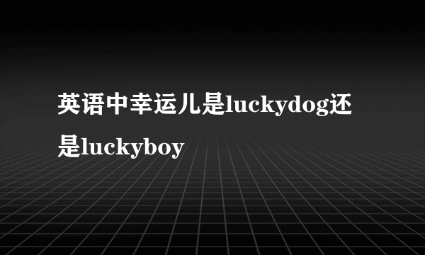 英语中幸运儿是luckydog还是luckyboy