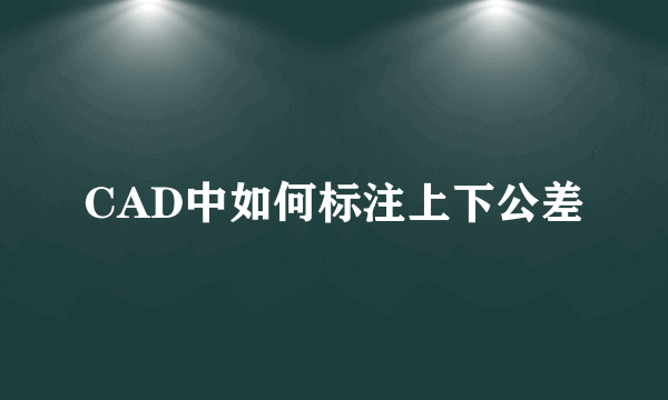 CAD中如何标注上下公差