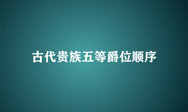 古代贵族五等爵位顺序