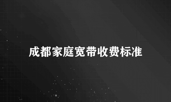 成都家庭宽带收费标准