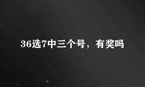 36选7中三个号，有奖吗