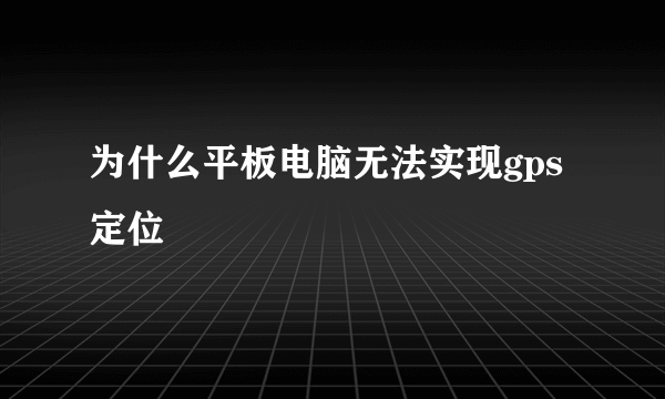 为什么平板电脑无法实现gps定位