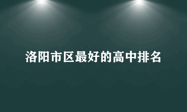 洛阳市区最好的高中排名