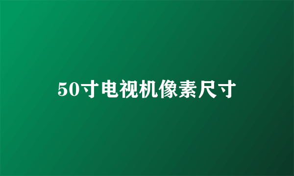 50寸电视机像素尺寸