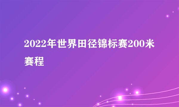 2022年世界田径锦标赛200米赛程