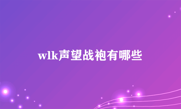 wlk声望战袍有哪些