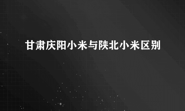 甘肃庆阳小米与陕北小米区别