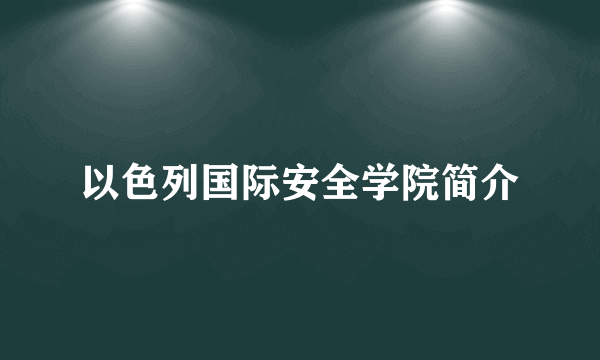 以色列国际安全学院简介