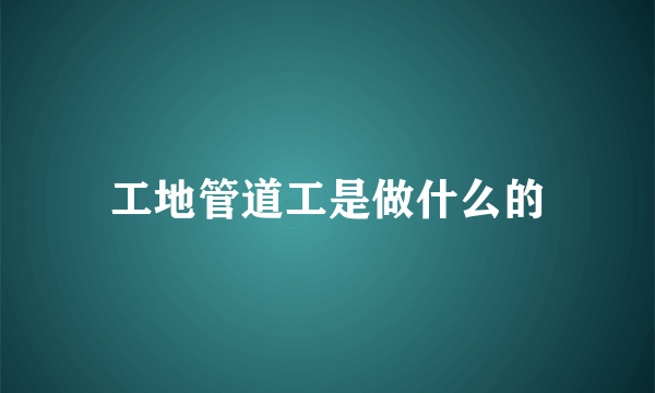 工地管道工是做什么的