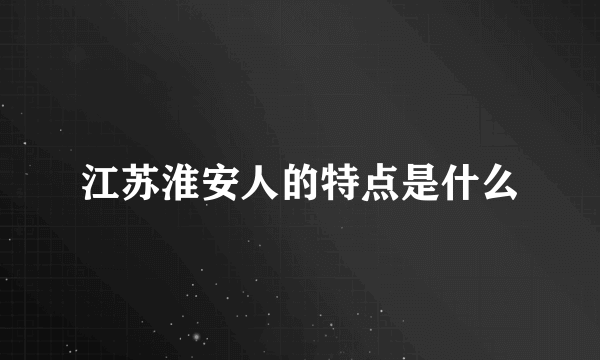 江苏淮安人的特点是什么