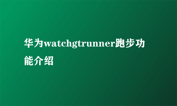 华为watchgtrunner跑步功能介绍