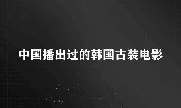 中国播出过的韩国古装电影