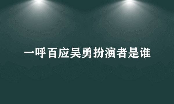 一呼百应吴勇扮演者是谁