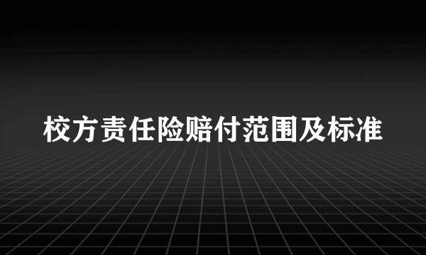 校方责任险赔付范围及标准