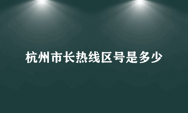 杭州市长热线区号是多少