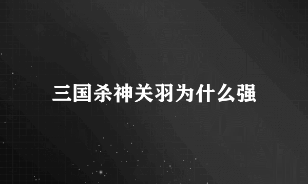 三国杀神关羽为什么强