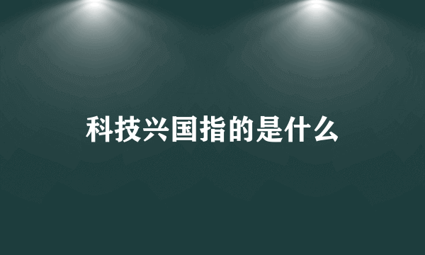 科技兴国指的是什么