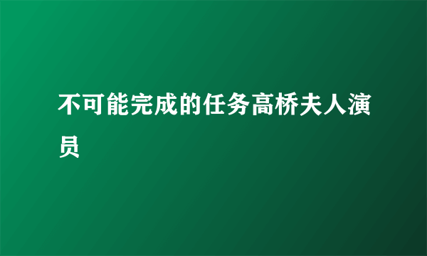 不可能完成的任务高桥夫人演员