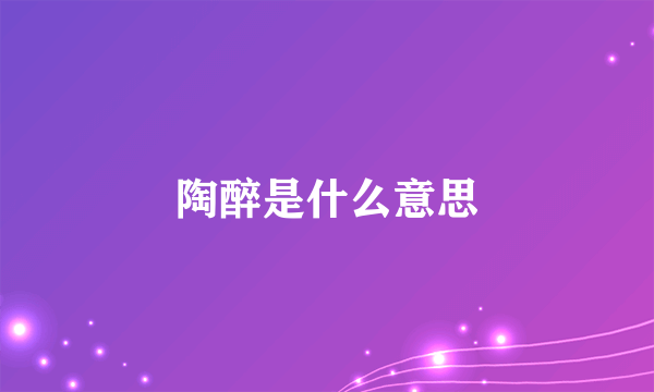 陶醉是什么意思