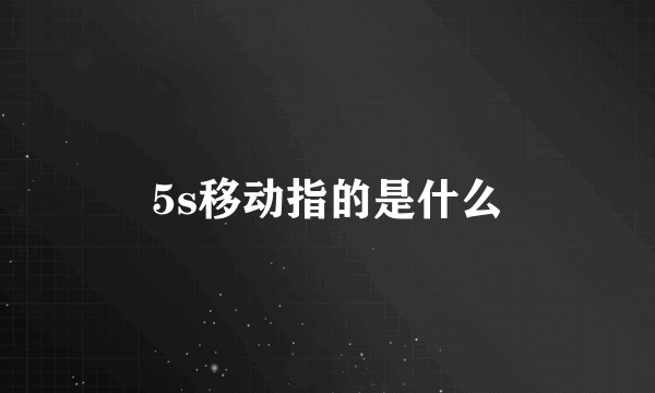 5s移动指的是什么