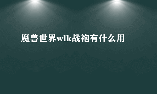 魔兽世界wlk战袍有什么用