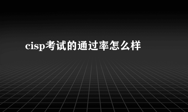 cisp考试的通过率怎么样