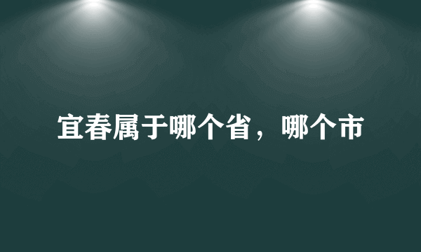 宜春属于哪个省，哪个市