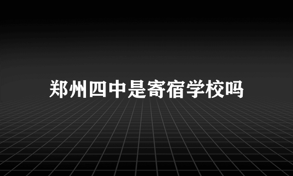 郑州四中是寄宿学校吗