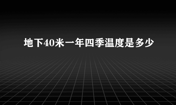 地下40米一年四季温度是多少