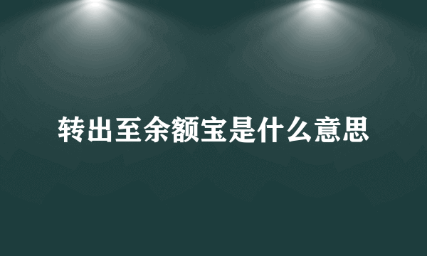 转出至余额宝是什么意思