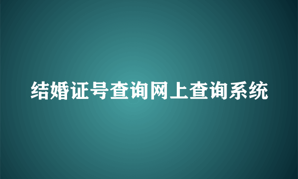 结婚证号查询网上查询系统