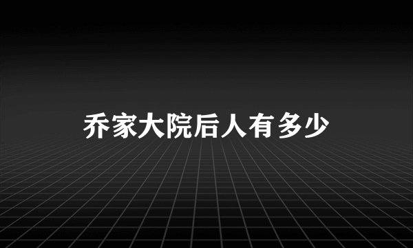 乔家大院后人有多少