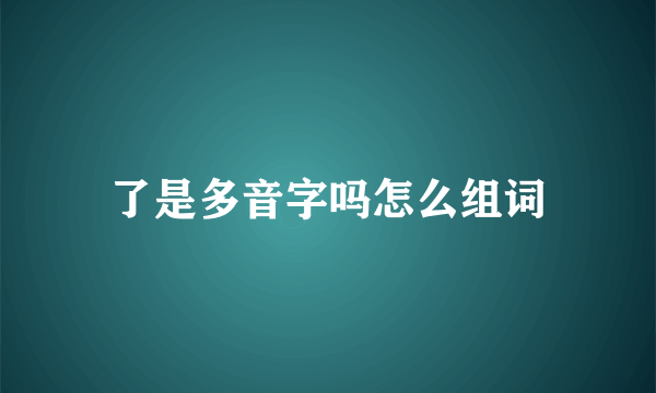 了是多音字吗怎么组词