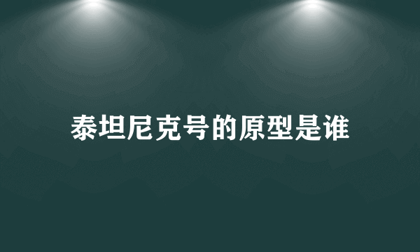 泰坦尼克号的原型是谁